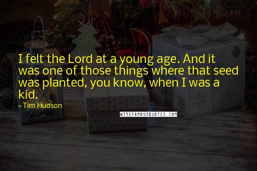 Tim Hudson Quotes: I felt the Lord at a young age. And it was one of those things where that seed was planted, you know, when I was a kid.