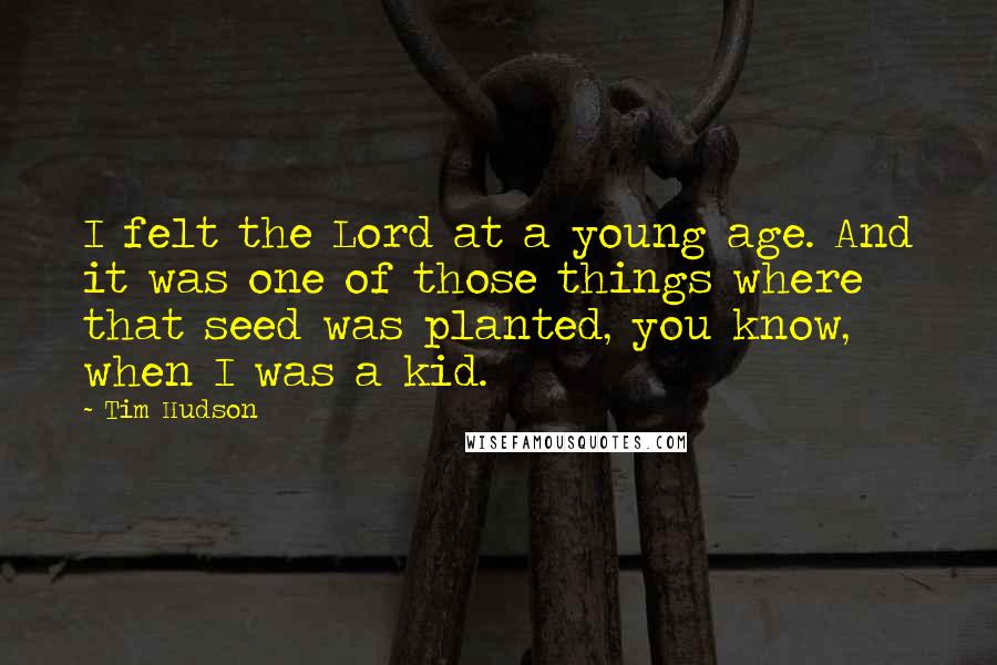 Tim Hudson Quotes: I felt the Lord at a young age. And it was one of those things where that seed was planted, you know, when I was a kid.