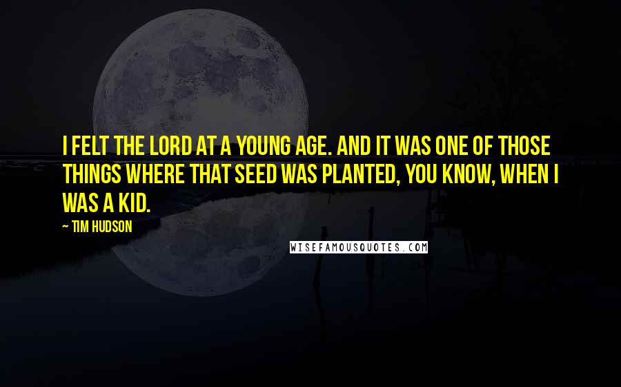 Tim Hudson Quotes: I felt the Lord at a young age. And it was one of those things where that seed was planted, you know, when I was a kid.