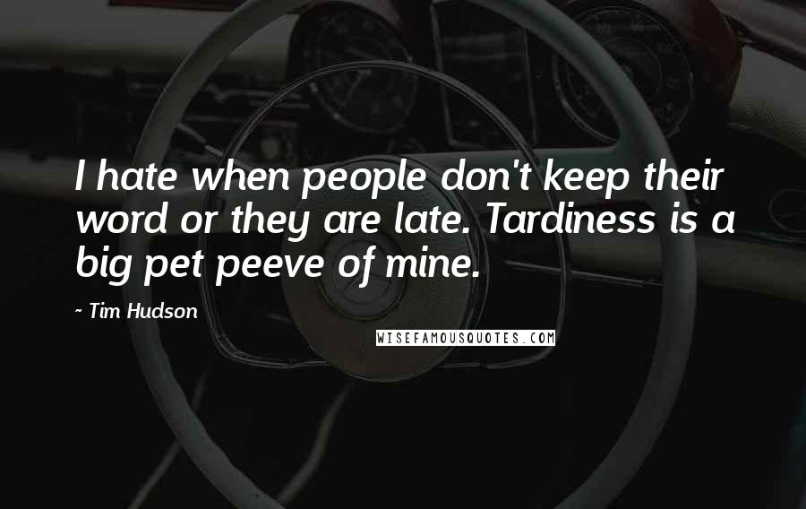 Tim Hudson Quotes: I hate when people don't keep their word or they are late. Tardiness is a big pet peeve of mine.