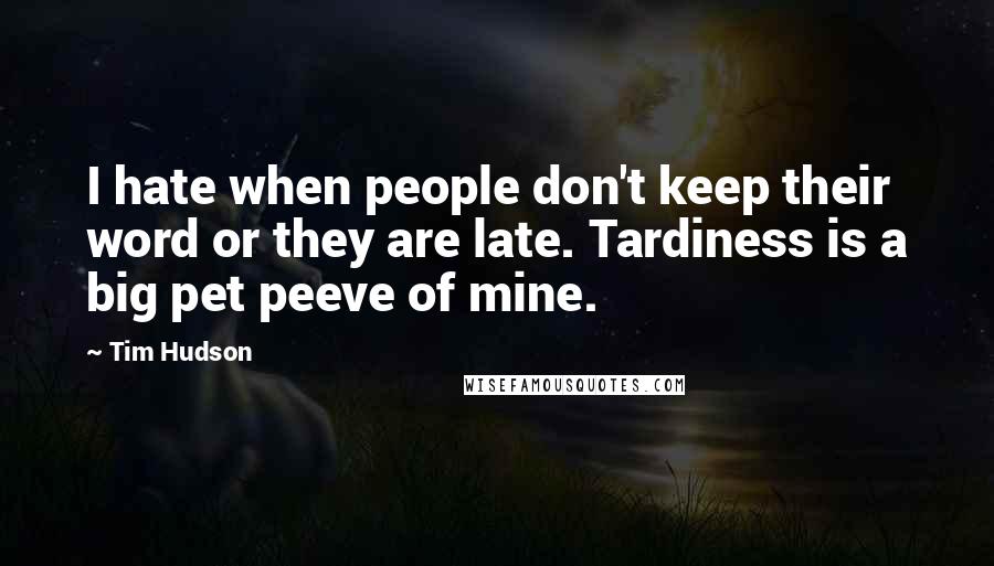 Tim Hudson Quotes: I hate when people don't keep their word or they are late. Tardiness is a big pet peeve of mine.