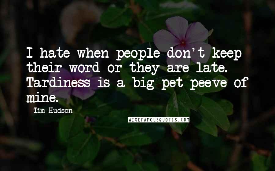 Tim Hudson Quotes: I hate when people don't keep their word or they are late. Tardiness is a big pet peeve of mine.