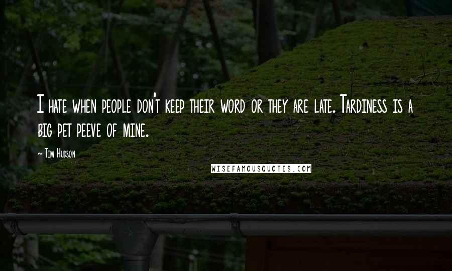 Tim Hudson Quotes: I hate when people don't keep their word or they are late. Tardiness is a big pet peeve of mine.