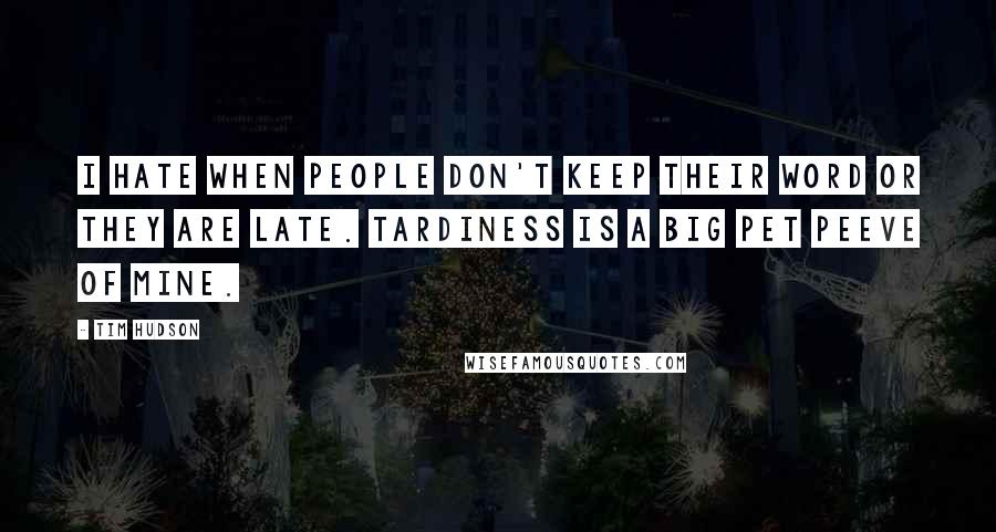 Tim Hudson Quotes: I hate when people don't keep their word or they are late. Tardiness is a big pet peeve of mine.