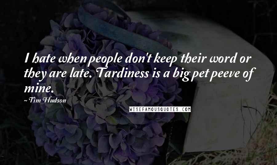 Tim Hudson Quotes: I hate when people don't keep their word or they are late. Tardiness is a big pet peeve of mine.