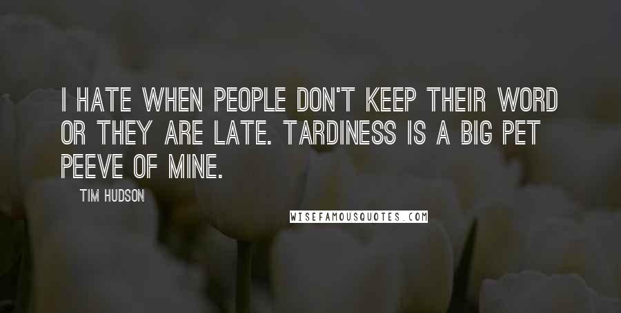 Tim Hudson Quotes: I hate when people don't keep their word or they are late. Tardiness is a big pet peeve of mine.