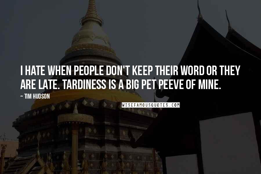 Tim Hudson Quotes: I hate when people don't keep their word or they are late. Tardiness is a big pet peeve of mine.