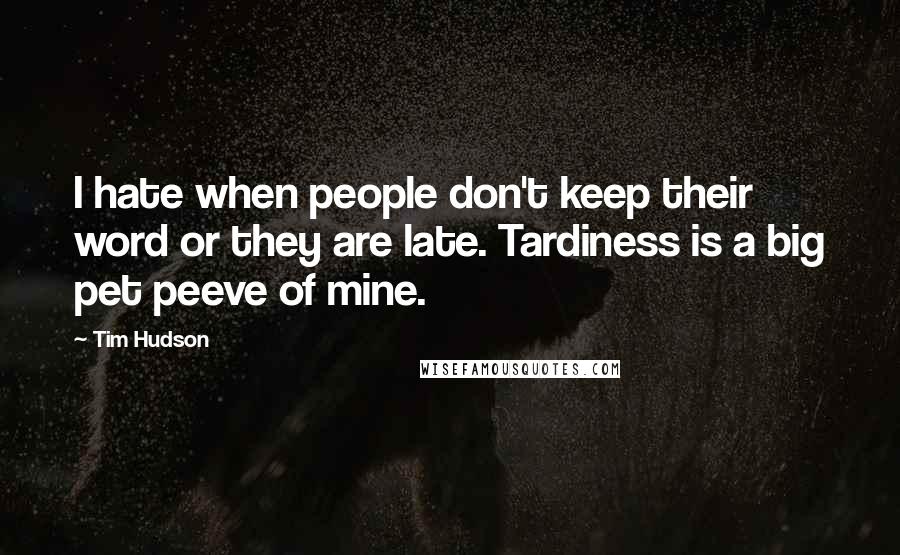 Tim Hudson Quotes: I hate when people don't keep their word or they are late. Tardiness is a big pet peeve of mine.