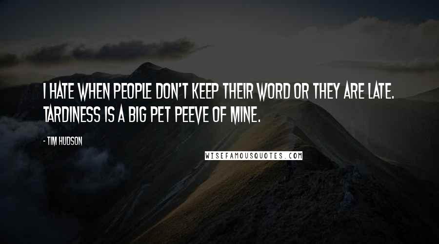 Tim Hudson Quotes: I hate when people don't keep their word or they are late. Tardiness is a big pet peeve of mine.