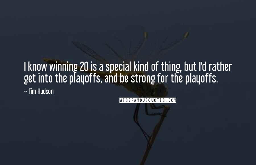 Tim Hudson Quotes: I know winning 20 is a special kind of thing, but I'd rather get into the playoffs, and be strong for the playoffs.