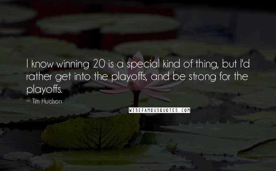 Tim Hudson Quotes: I know winning 20 is a special kind of thing, but I'd rather get into the playoffs, and be strong for the playoffs.