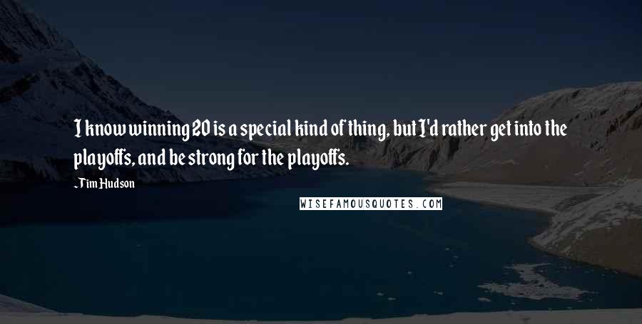 Tim Hudson Quotes: I know winning 20 is a special kind of thing, but I'd rather get into the playoffs, and be strong for the playoffs.