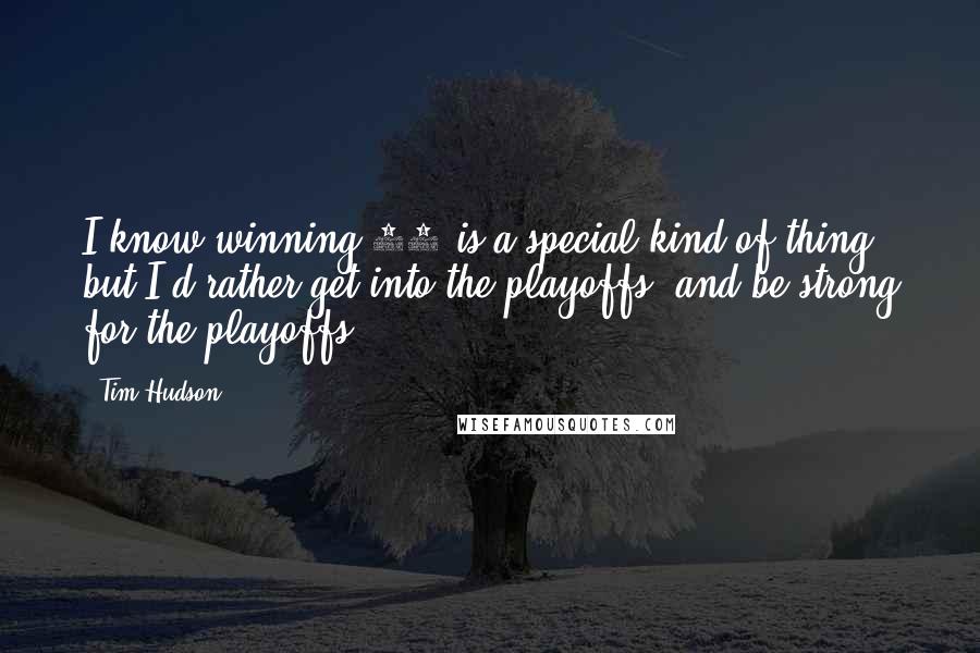 Tim Hudson Quotes: I know winning 20 is a special kind of thing, but I'd rather get into the playoffs, and be strong for the playoffs.