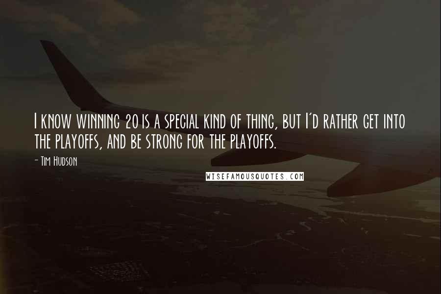 Tim Hudson Quotes: I know winning 20 is a special kind of thing, but I'd rather get into the playoffs, and be strong for the playoffs.