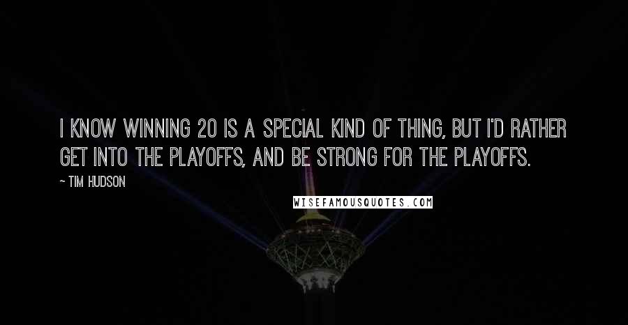 Tim Hudson Quotes: I know winning 20 is a special kind of thing, but I'd rather get into the playoffs, and be strong for the playoffs.