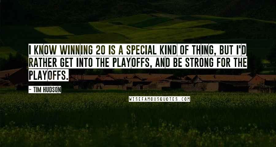 Tim Hudson Quotes: I know winning 20 is a special kind of thing, but I'd rather get into the playoffs, and be strong for the playoffs.