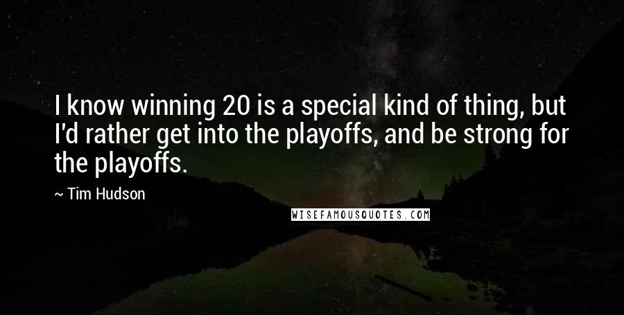 Tim Hudson Quotes: I know winning 20 is a special kind of thing, but I'd rather get into the playoffs, and be strong for the playoffs.