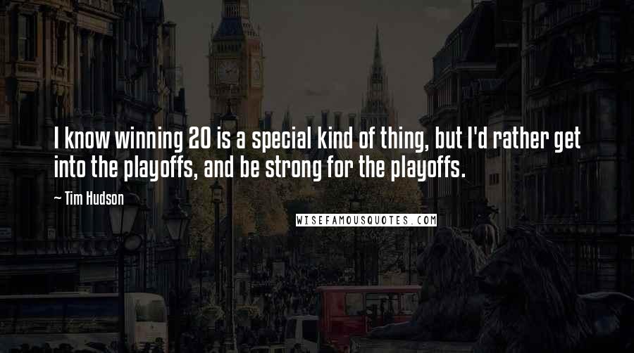 Tim Hudson Quotes: I know winning 20 is a special kind of thing, but I'd rather get into the playoffs, and be strong for the playoffs.