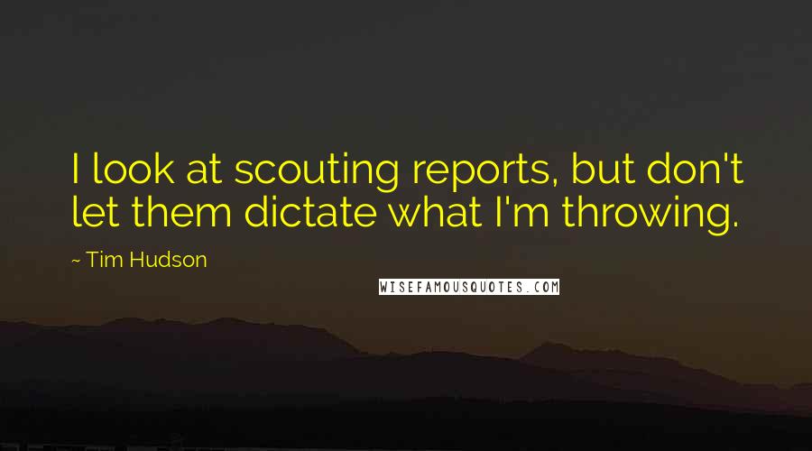 Tim Hudson Quotes: I look at scouting reports, but don't let them dictate what I'm throwing.