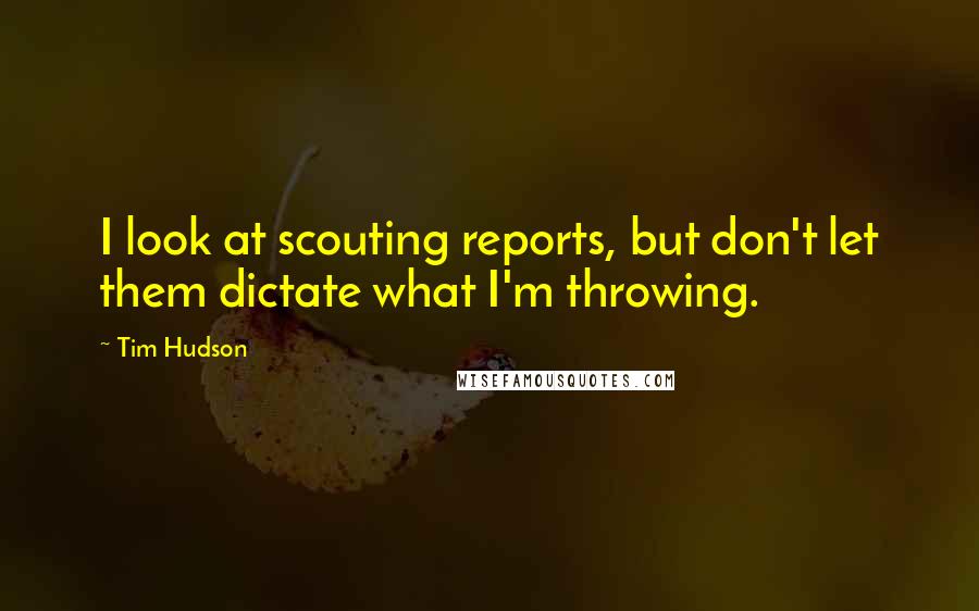 Tim Hudson Quotes: I look at scouting reports, but don't let them dictate what I'm throwing.