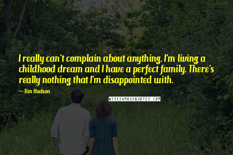 Tim Hudson Quotes: I really can't complain about anything. I'm living a childhood dream and I have a perfect family. There's really nothing that I'm disappointed with.