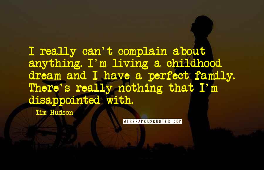 Tim Hudson Quotes: I really can't complain about anything. I'm living a childhood dream and I have a perfect family. There's really nothing that I'm disappointed with.