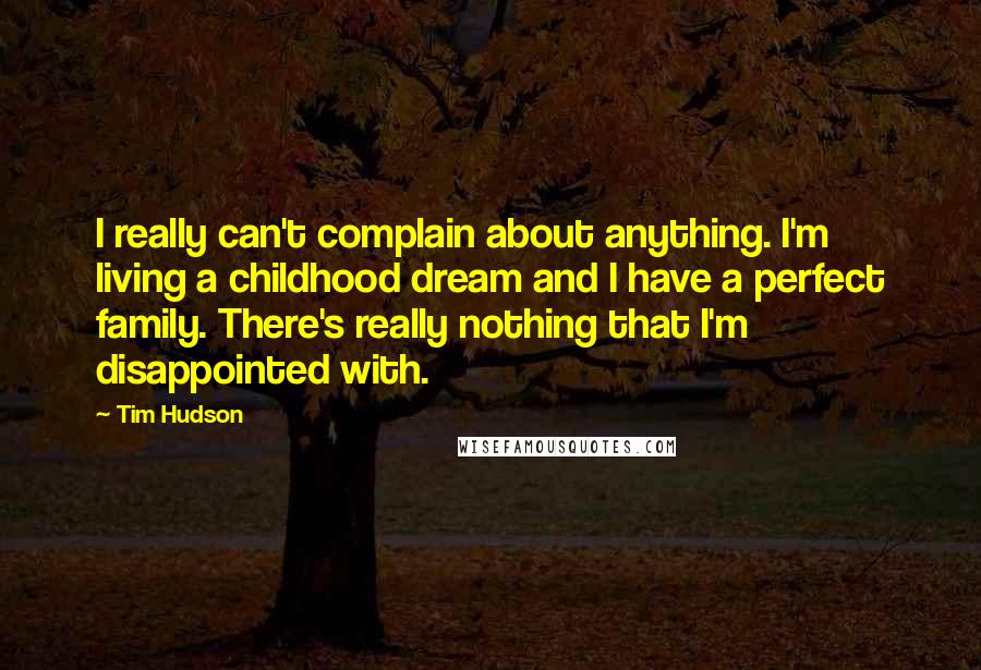 Tim Hudson Quotes: I really can't complain about anything. I'm living a childhood dream and I have a perfect family. There's really nothing that I'm disappointed with.