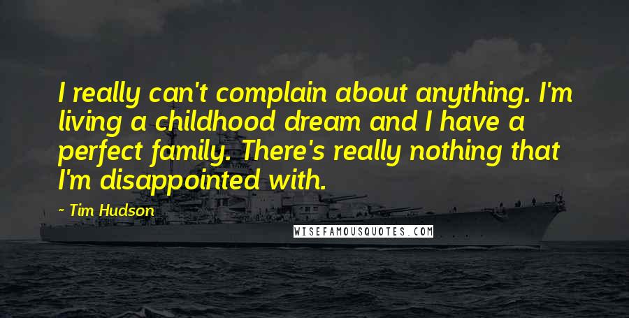 Tim Hudson Quotes: I really can't complain about anything. I'm living a childhood dream and I have a perfect family. There's really nothing that I'm disappointed with.