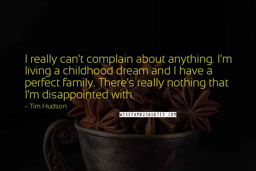 Tim Hudson Quotes: I really can't complain about anything. I'm living a childhood dream and I have a perfect family. There's really nothing that I'm disappointed with.