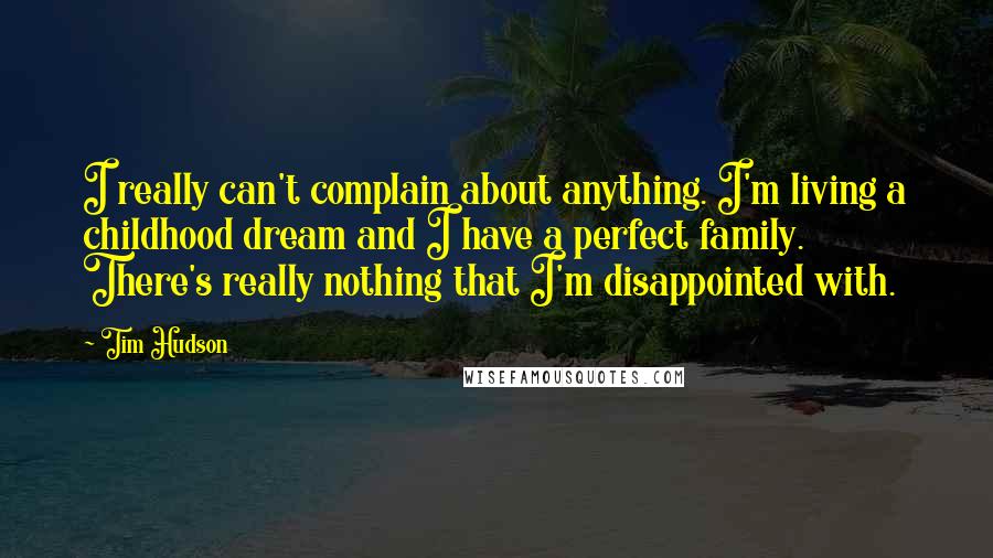 Tim Hudson Quotes: I really can't complain about anything. I'm living a childhood dream and I have a perfect family. There's really nothing that I'm disappointed with.