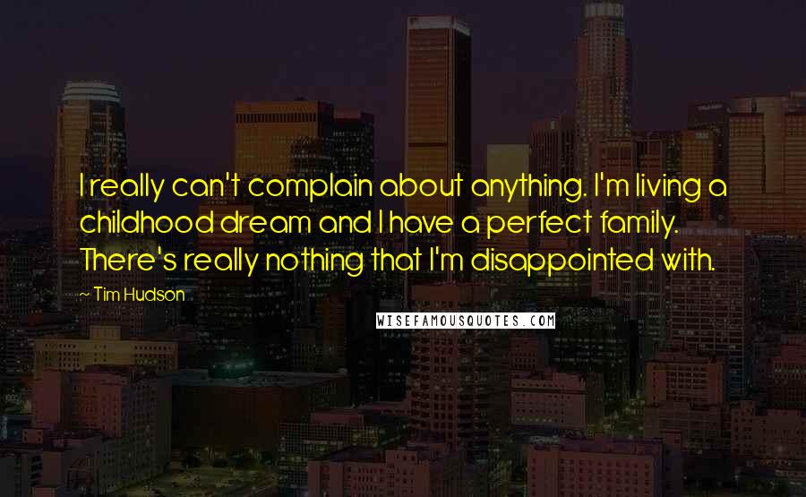 Tim Hudson Quotes: I really can't complain about anything. I'm living a childhood dream and I have a perfect family. There's really nothing that I'm disappointed with.