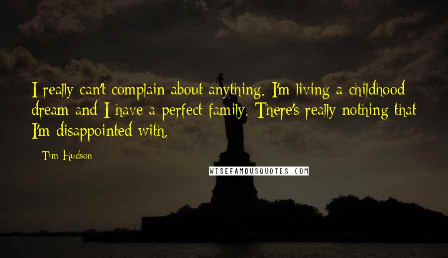 Tim Hudson Quotes: I really can't complain about anything. I'm living a childhood dream and I have a perfect family. There's really nothing that I'm disappointed with.