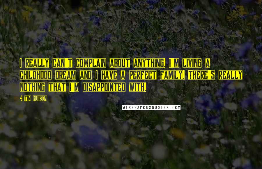 Tim Hudson Quotes: I really can't complain about anything. I'm living a childhood dream and I have a perfect family. There's really nothing that I'm disappointed with.