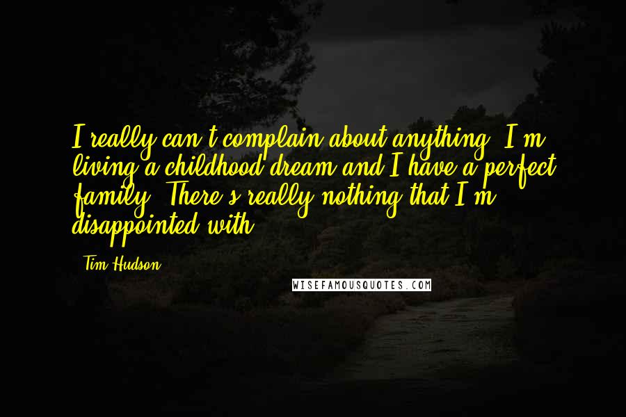 Tim Hudson Quotes: I really can't complain about anything. I'm living a childhood dream and I have a perfect family. There's really nothing that I'm disappointed with.