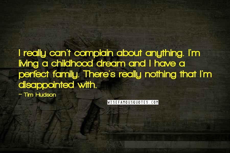 Tim Hudson Quotes: I really can't complain about anything. I'm living a childhood dream and I have a perfect family. There's really nothing that I'm disappointed with.