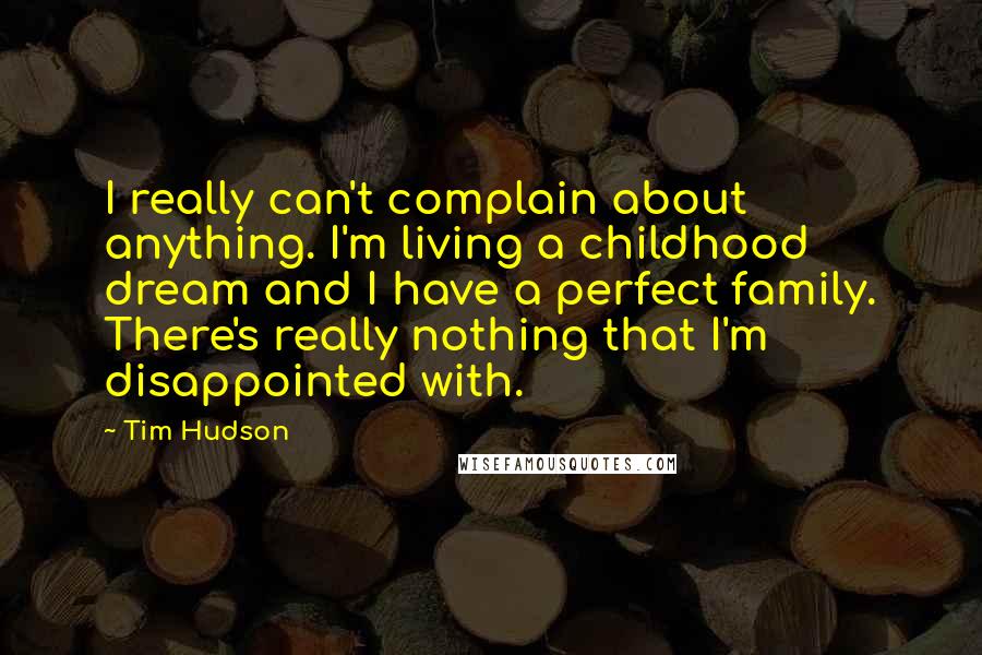 Tim Hudson Quotes: I really can't complain about anything. I'm living a childhood dream and I have a perfect family. There's really nothing that I'm disappointed with.