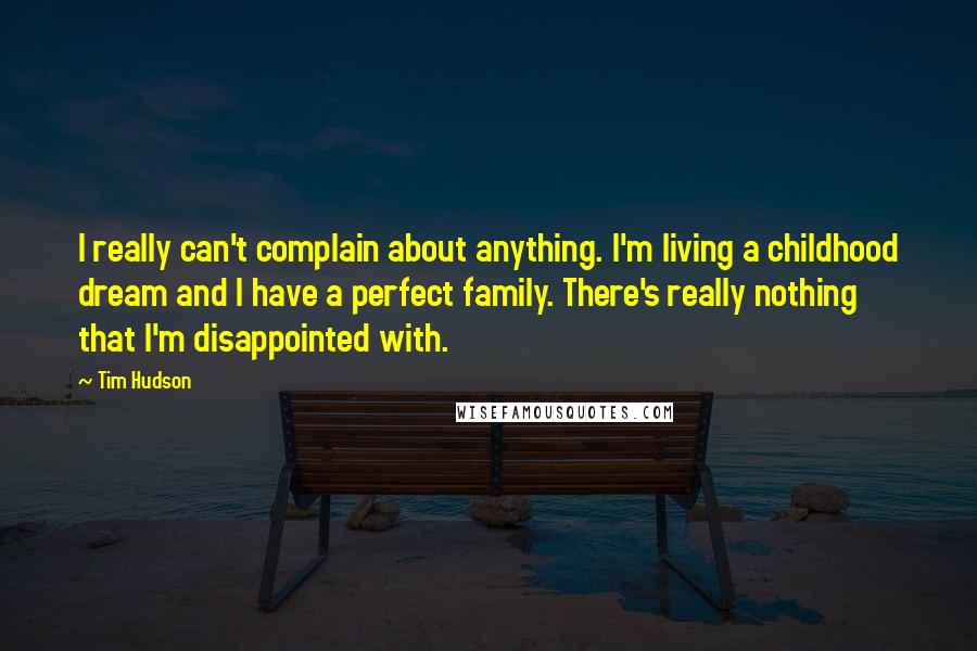 Tim Hudson Quotes: I really can't complain about anything. I'm living a childhood dream and I have a perfect family. There's really nothing that I'm disappointed with.