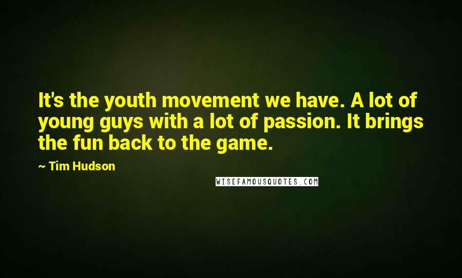 Tim Hudson Quotes: It's the youth movement we have. A lot of young guys with a lot of passion. It brings the fun back to the game.