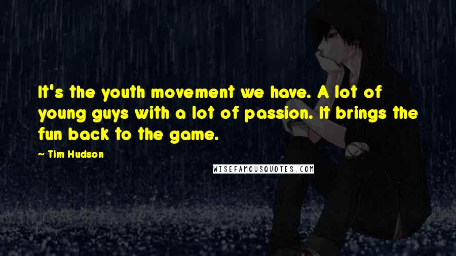 Tim Hudson Quotes: It's the youth movement we have. A lot of young guys with a lot of passion. It brings the fun back to the game.