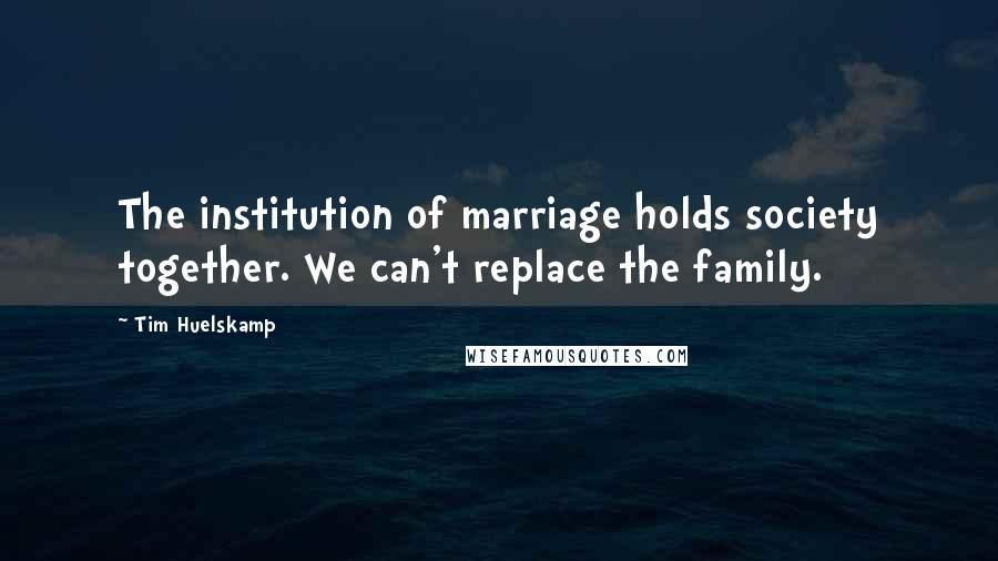 Tim Huelskamp Quotes: The institution of marriage holds society together. We can't replace the family.