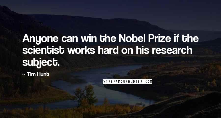 Tim Hunt Quotes: Anyone can win the Nobel Prize if the scientist works hard on his research subject.