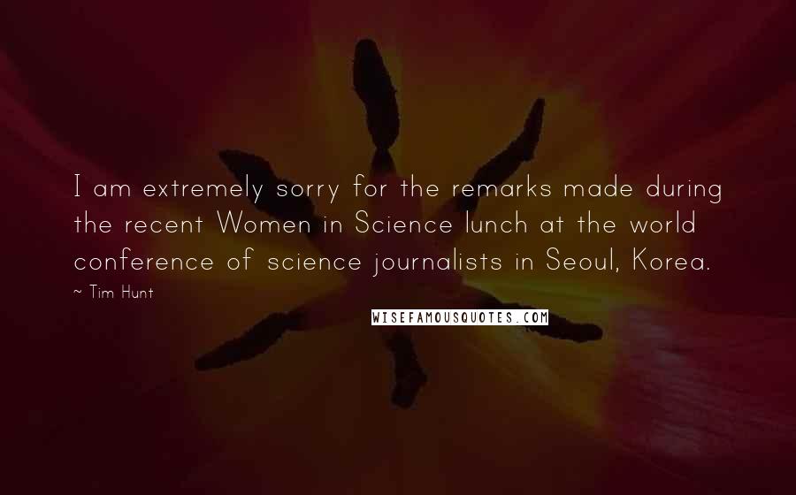 Tim Hunt Quotes: I am extremely sorry for the remarks made during the recent Women in Science lunch at the world conference of science journalists in Seoul, Korea.