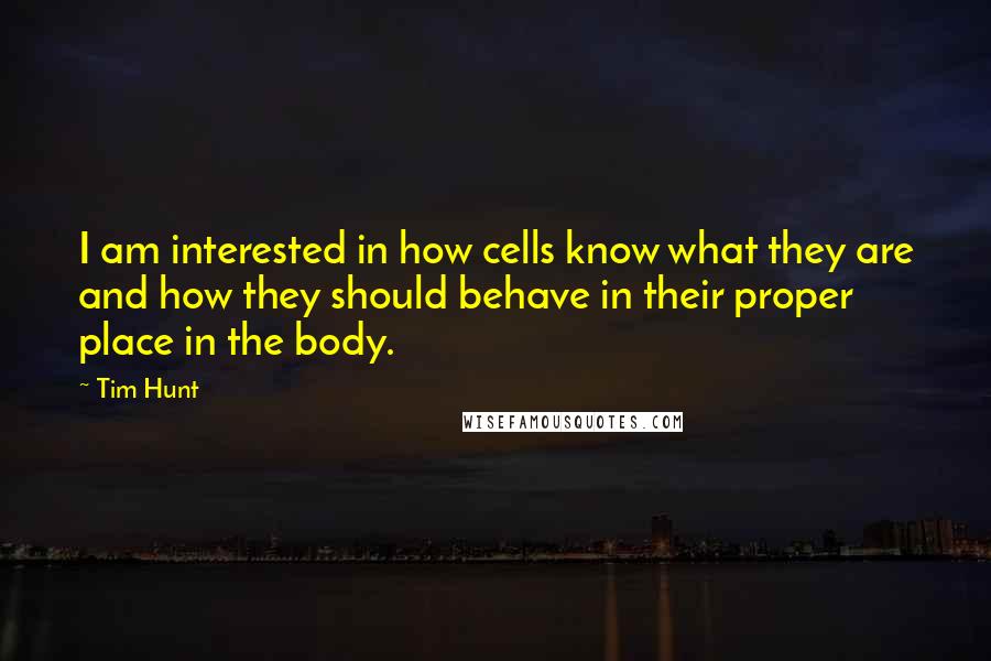 Tim Hunt Quotes: I am interested in how cells know what they are and how they should behave in their proper place in the body.