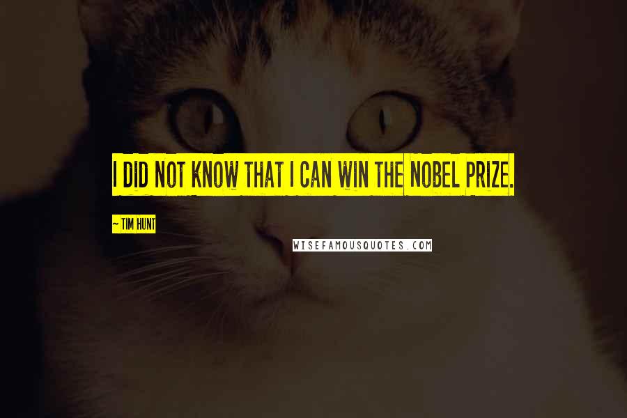 Tim Hunt Quotes: I did not know that I can win the Nobel Prize.