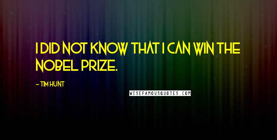 Tim Hunt Quotes: I did not know that I can win the Nobel Prize.