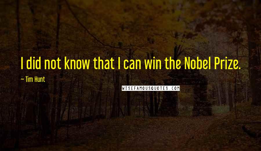 Tim Hunt Quotes: I did not know that I can win the Nobel Prize.