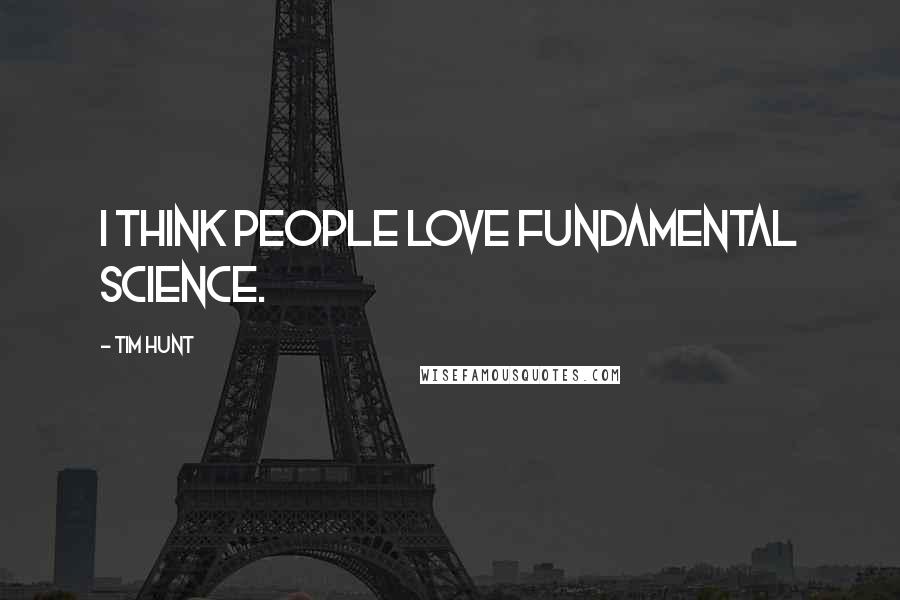 Tim Hunt Quotes: I think people love fundamental science.