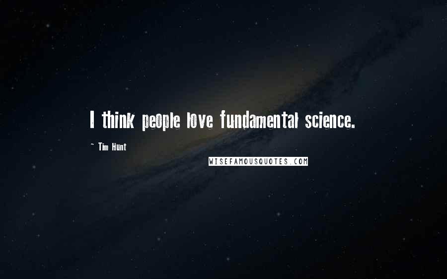 Tim Hunt Quotes: I think people love fundamental science.