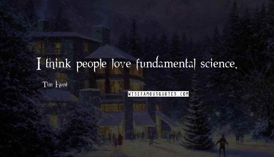 Tim Hunt Quotes: I think people love fundamental science.