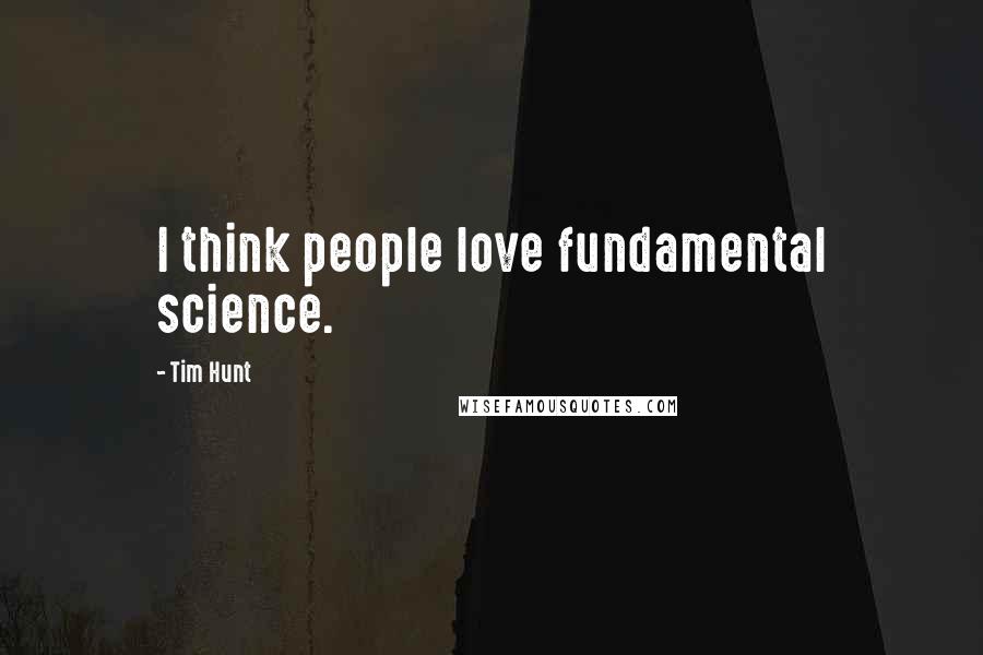 Tim Hunt Quotes: I think people love fundamental science.